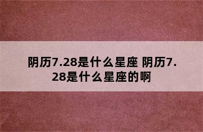 阴历7.28是什么星座 阴历7.28是什么星座的啊